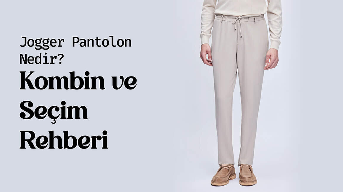 Jogger Pantolon Nedir? Kombin ve Seçim Rehberi